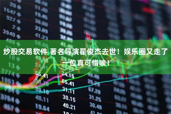炒股交易软件 著名导演翟俊杰去世！娱乐圈又走了一位真可惜唉！
