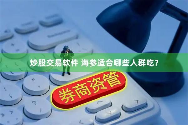 炒股交易软件 海参适合哪些人群吃？