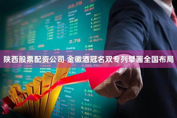 陕西股票配资公司 金徽酒冠名双专列擘画全国布局