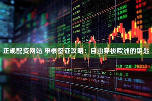 正规配资网站 申根签证攻略：自由穿梭欧洲的钥匙
