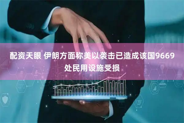 配资天眼 伊朗方面称美以袭击已造成该国9669处民用设施受损