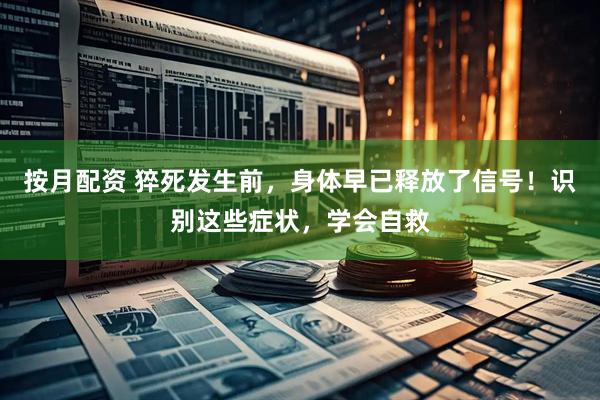 按月配资 猝死发生前，身体早已释放了信号！识别这些症状，学会自救
