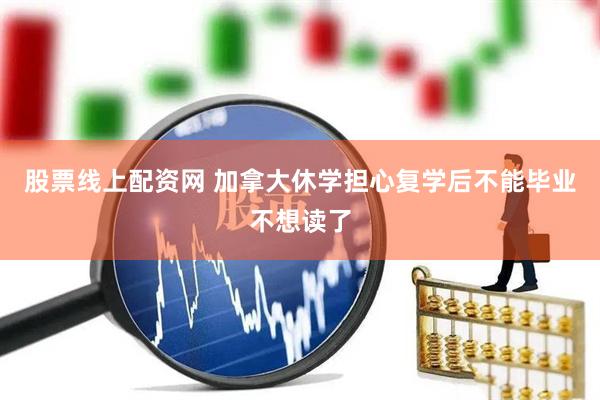 股票线上配资网 加拿大休学担心复学后不能毕业不想读了