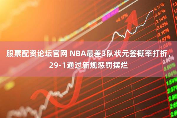 股票配资论坛官网 NBA最差3队状元签概率打折，29-1通过新规惩罚摆烂